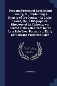 Past and Present of Rock Island County, Ill., Containing a History of the County--its Cities, Towns, etc., a Biographical Directory of its Citizens, war Record of its Volunteers in the Late Rebellion, Portraits of Early Settlers and Prominent Men
