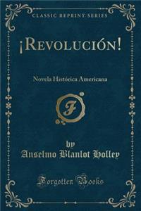 ï¿½revoluciï¿½n!: Novela Histï¿½rica Americana (Classic Reprint)