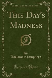 This Day's Madness (Classic Reprint)
