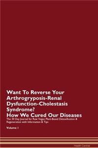 Want To Reverse Your Arthrogryposis-Renal Dysfunction-Cholestasis Syndrome? How We Cured Our Diseases. The 30 Day Journal for Raw Vegan Plant-Based Detoxification & Regeneration with Information & Tips Volume 1