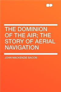 The Dominion of the Air; The Story of Aerial Navigation