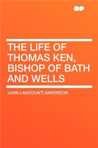The Life of Thomas Ken, Bishop of Bath and Wells