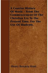 A Concise History Of Music - From The Commencement Of The Christian Era To The Present Time. For The Use Of Students.