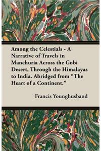 Among the Celestials - A Narrative of Travels in Manchuria Across the Gobi Desert, Through the Himalayas to India. Abridged from the Heart of a Conti