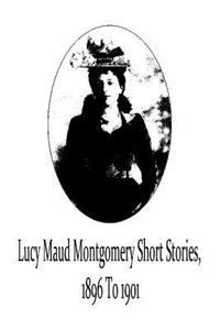 Lucy Maud Montgomery Short Stories, 1896 To 1901