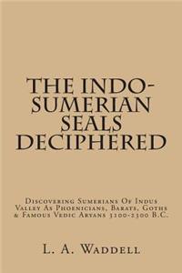 The Indo-Sumerian Seals Deciphered: Discovering Sumerians of Indus Valley as Phoenicians, Barats, Goths & Famous Vedic Aryans 3100-2300 B.C.