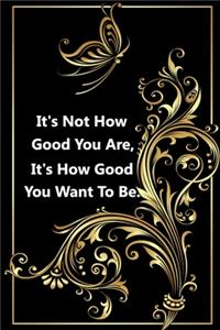 It's Not How Good You Are, It's How Good You Want To Be.