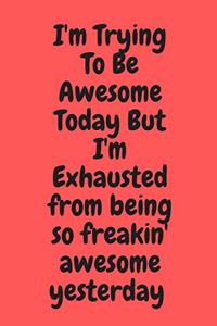 I'm Trying To Be Awesome Today But I'm Exhausted from being so freakin' awesome yesterday