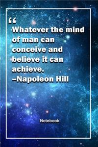 Whatever the mind of man can conceive and believe, it can achieve. -Napoleon Hill