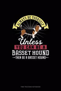 Always Be Yourself Unless You Can Be A Basset Hound Then Be A Basset Hound