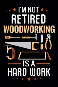 I'm not Retired Woodworking is a Hard Work