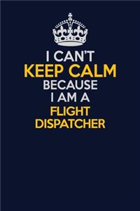 I Can't Keep Calm Because I Am A Flight Dispatcher