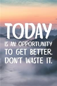 Today Is An Opportunity To Get Better, Don't Waste It
