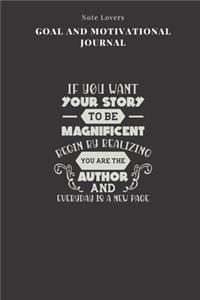 If You Want Your Story To Be Magnificent Begin By Realizing You Are The Author And Everyday Is A New Page - Goal and Motivational Journal
