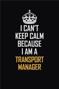 I Can't Keep Calm Because I Am A Transport Manager
