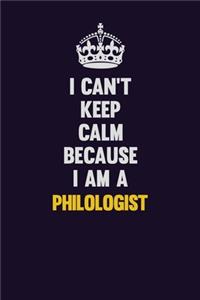 I can't Keep Calm Because I Am A Philologist