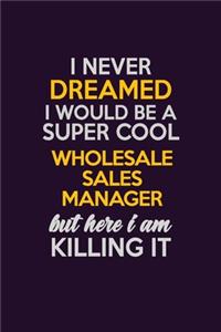 I Never Dreamed I Would Be A Super cool Wholesale Sales Manager But Here I Am Killing It
