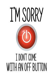 I'm Sorry I Don't Come With An Off Button