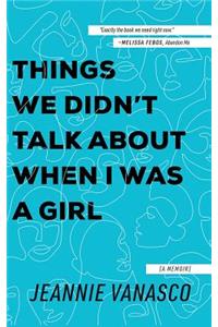 Things We Didn't Talk about When I Was a Girl