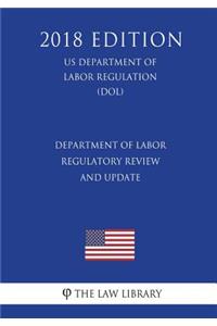 Department of Labor Regulatory Review and Update (Us Department of Labor Regulation) (Dol) (2018 Edition)
