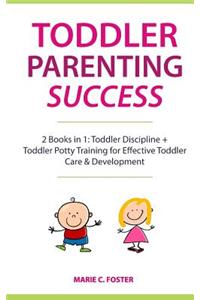 Toddler Parenting Success: 2 Books in 1: Toddler Discipline + Toddler Potty Training for Effective Toddler Care & Development (Includes Quick Start Action Steps for Parenting 