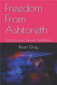 Freedom from Ashtoreth: Victory Over Sexual Addiction