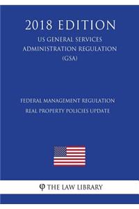 Federal Management Regulation - Real Property Policies Update (US General Services Administration Regulation) (GSA) (2018 Edition)