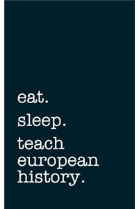 Eat. Sleep. Teach European History. - Lined Notebook