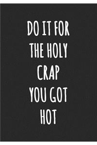 Do It For The Holy Crap You Got Hot