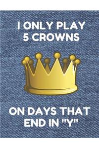 I Only Play 5 Crowns on Days That End in Y