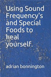 Using Sound Frequency's and Special Foods to heal yourself.
