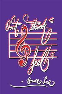 Don't think... Feel! - Bruce Lee
