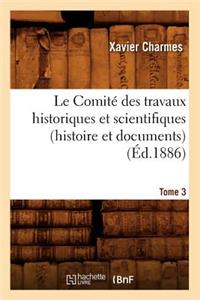 Comité Des Travaux Historiques Et Scientifiques (Histoire Et Documents). Tome 3 (Éd.1886)