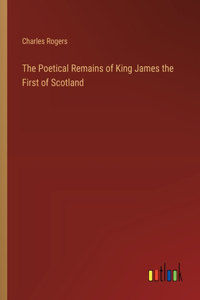 Poetical Remains of King James the First of Scotland