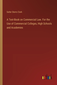 Text-Book on Commercial Law. For the Use of Commercial Colleges, High Schools and Academies