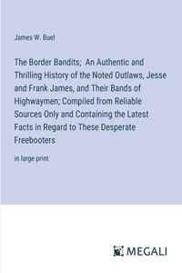 Border Bandits; An Authentic and Thrilling History of the Noted Outlaws, Jesse and Frank James, and Their Bands of Highwaymen; Compiled from Reliable Sources Only and Containing the Latest Facts in Regard to These Desperate Freebooters