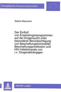 Der Einflu von Ersatzdrogenprogrammen auf die Drogensucht unter besonderer Beruecksichtigung von Beschaffungskriminalitaet, Beschaffungsprostitution und HIV-Infektionsrate von i.v. Drogenabhaengigen