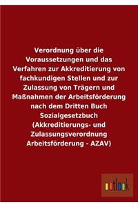 Verordnung über die Voraussetzungen und das Verfahren zur Akkreditierung von fachkundigen Stellen und zur Zulassung von Trägern und Maßnahmen der Arbeitsförderung nach dem Dritten Buch Sozialgesetzbuch (Akkreditierungs- und Zulassungsverordnung Arb