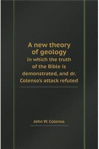 A New Theory of Geology in Which the Truth of the Bible Is Demonstrated, and Dr. Colenso's Attack Refuted