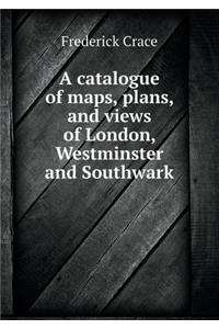 A Catalogue of Maps, Plans, and Views of London, Westminster and Southwark