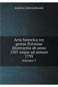 Acta historica res gestas Poloniae illustrantia ab anno 1507 usque ad annum 1795 Volumen 5