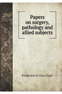 Papers on Surgery, Pathology and Allied Subjects