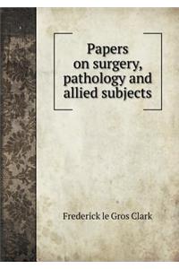 Papers on surgery, pathology and allied subjects
