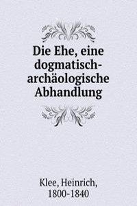 Die Ehe, eine dogmatisch-archaologische Abhandlung