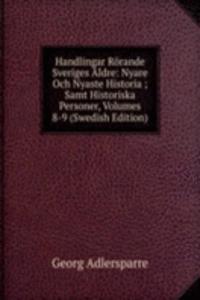 Handlingar Rorande Sveriges Aldre: Nyare Och Nyaste Historia ; Samt Historiska Personer, Volumes 8-9 (Swedish Edition)