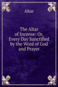 Altar of Incense: Or, Every Day Sanctified by the Word of God and Prayer