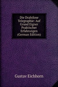 Die Drahtlose Telegraphie: Auf Grund Eigner Praktischer Erfahrungen (German Edition)