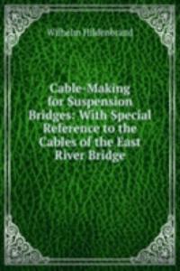 Cable-Making for Suspension Bridges: With Special Reference to the Cables of the East River Bridge