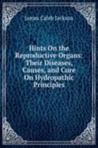 Hints On the Reproductive Organs: Their Diseases, Causes, and Cure On Hydropathic Principles