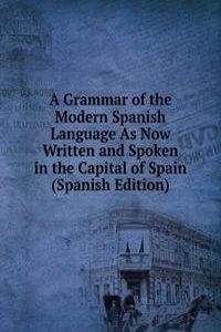 Grammar of the Modern Spanish Language As Now Written and Spoken in the Capital of Spain (Spanish Edition)